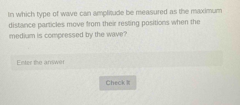 in which type of wave can amplitude be measured as the maximum distance particles move from their resting positions when the medium is compressed by the wave? enter the answer check it