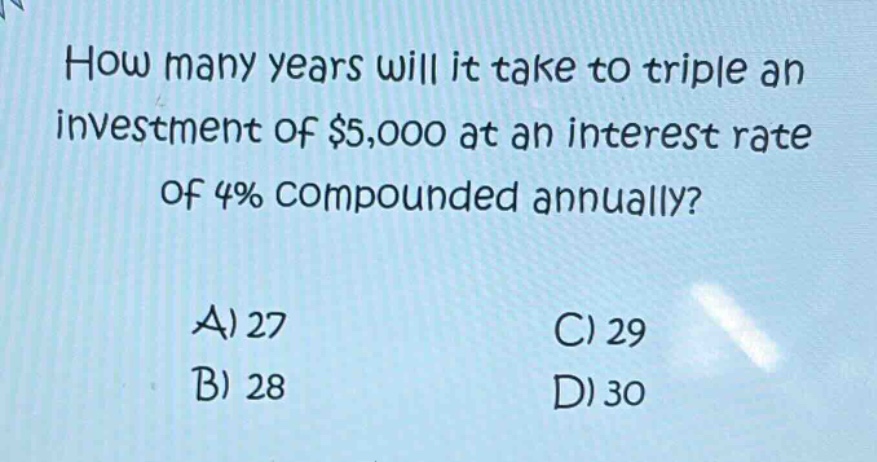 how many years will it take to triple an investment of $5,000 at an interest rate of 4% compounded annually? a) 27 b) 28 c) 29 d) 30