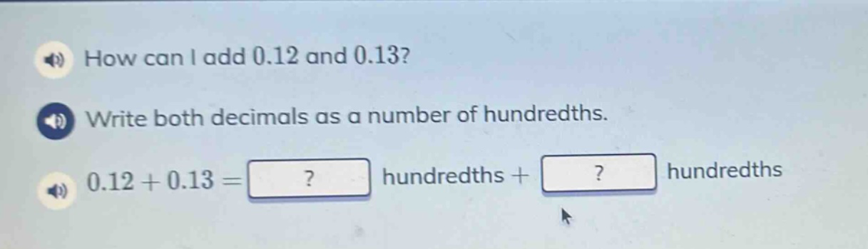 how can i add 0.12 and 0.13? write both decimals as a number of hundredths. 0.12 + 0.13 =? hundredths +? hundredths