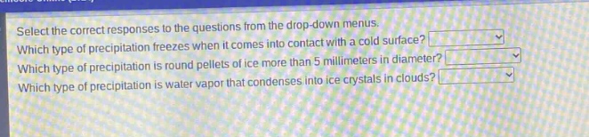 select the correct responses to the questions from the drop - down menus. which type of precipitation freezes when it comes into contact with a cold surface? which type of precipitation is round pellets of ice more than 5 millimeters in diameter? which type of precipitation is water vapor that condenses into ice crystals in clouds?