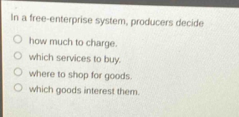 in a free - enterprise system, producers decide how much to charge. which services to buy. where to shop for goods. which goods interest them.