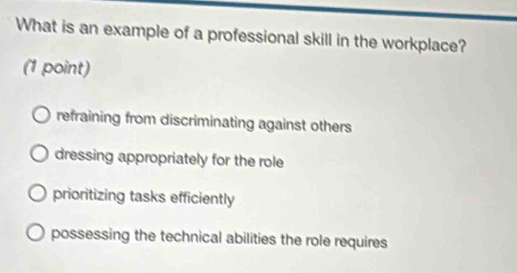 what is an example of a professional skill in the workplace? (1 point) \no refraining from discriminating against others \no dressing appropriately for the role \no prioritizing tasks efficiently \no possessing the technical abilities the role requires