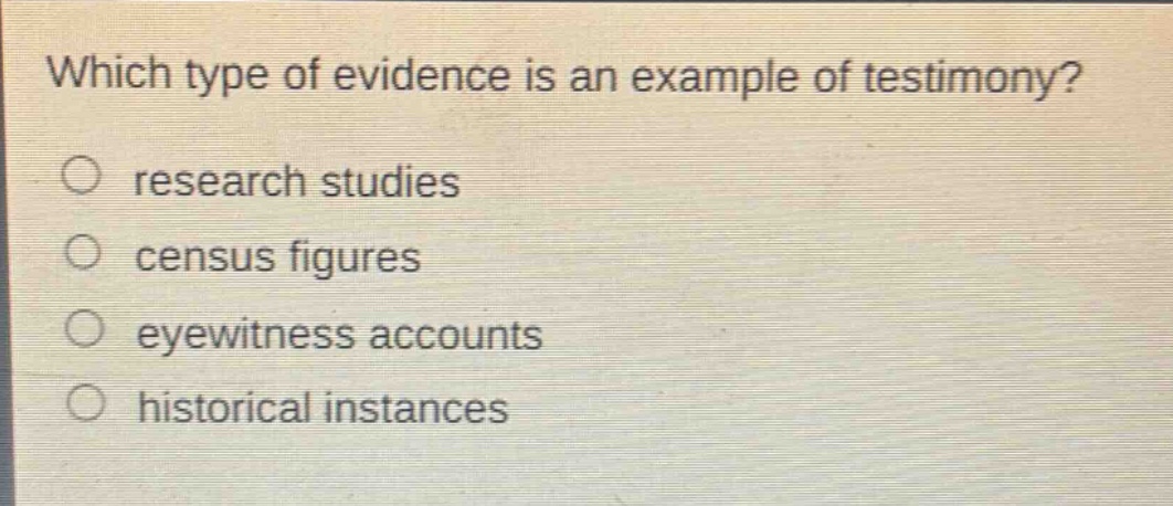 which type of evidence is an example of testimony? research studies census figures eyewitness accounts historical instances