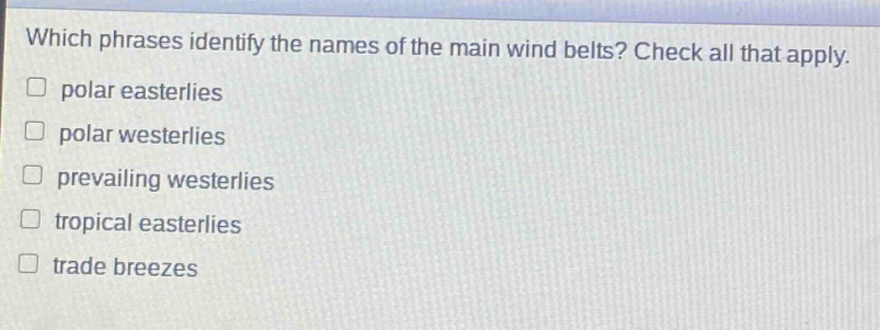 which phrases identify the names of the main wind belts? check all that apply. polar easterlies polar westerlies prevailing westerlies tropical easterlies trade breezes