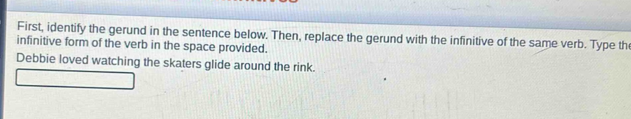 first, identify the gerund in the sentence below. then, replace the gerund with the infinitive of the same verb. type the infinitive form of the verb in the space provided. debbie loved watching the skaters glide around the rink.