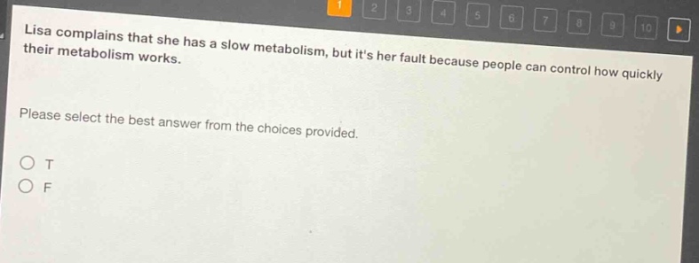 lisa complains that she has a slow metabolism, but its her fault because people can control how quickly their metabolism works. please select the best answer from the choices provided. o t o f