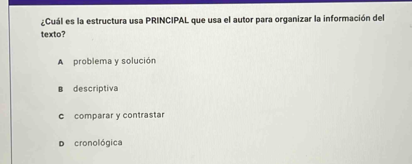 ¿cuál es la estructura usa principal que usa el autor para organizar la información del texto? a problema y solución b descriptiva c comparar y contrastar d cronológica
