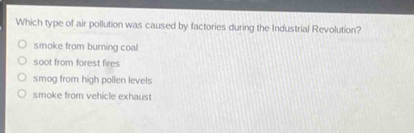 which type of air pollution was caused by factories during the industrial revolution?\no smoke from burning coal\no soot from forest fires\no smog from high pollen levels\no smoke from vehicle exhaust