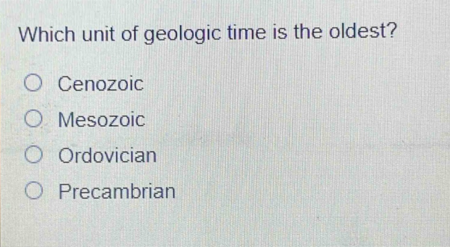 which unit of geologic time is the oldest?\ncenozoic\nmesozoic\nordovician\nprecambrian