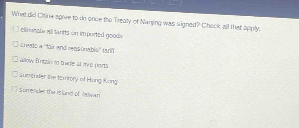 what did china agree to do once the treaty of nanjing was signed? check all that apply. eliminate all tariffs on imported goods create a “fair and reasonable” tariff allow britain to trade at five ports surrender the territory of hong kong surrender the island of taiwan