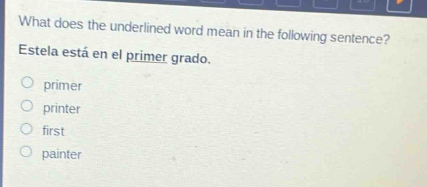 what does the underlined word mean in the following sentence? estela está en el primer grado. primer printer first painter
