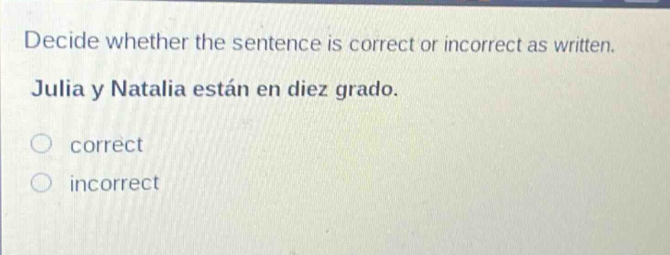 decide whether the sentence is correct or incorrect as written. julia y natalia están en diez grado. correct incorrect