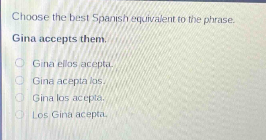 choose the best spanish equivalent to the phrase. gina accepts them. gina ellos acepta. gina acepta los. gina los acepta. los gina acepta.