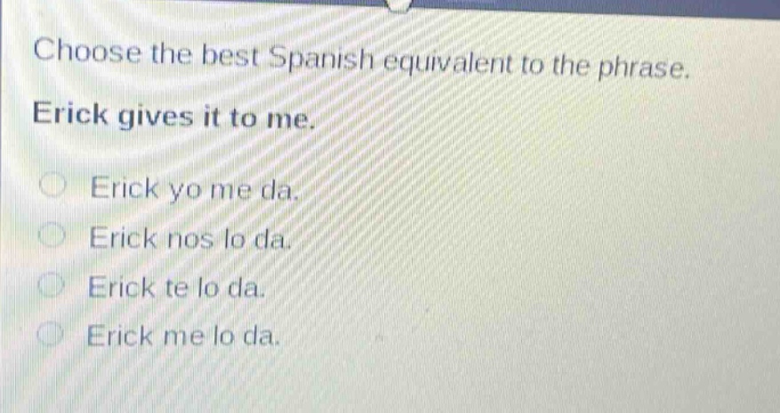 choose the best spanish equivalent to the phrase. erick gives it to me. erick yo me da. erick nos lo da. erick te lo da. erick me lo da.