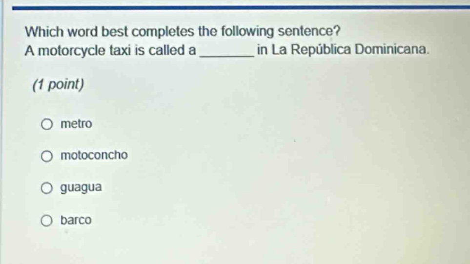 which word best completes the following sentence? a motorcycle taxi is called a ______ in la república dominicana. (1 point) metro motoconcho guagua barco