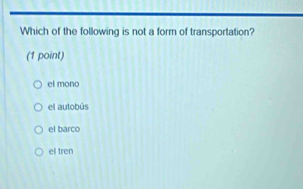which of the following is not a form of transportation? (1 point) el mono el autobús el barco el tren