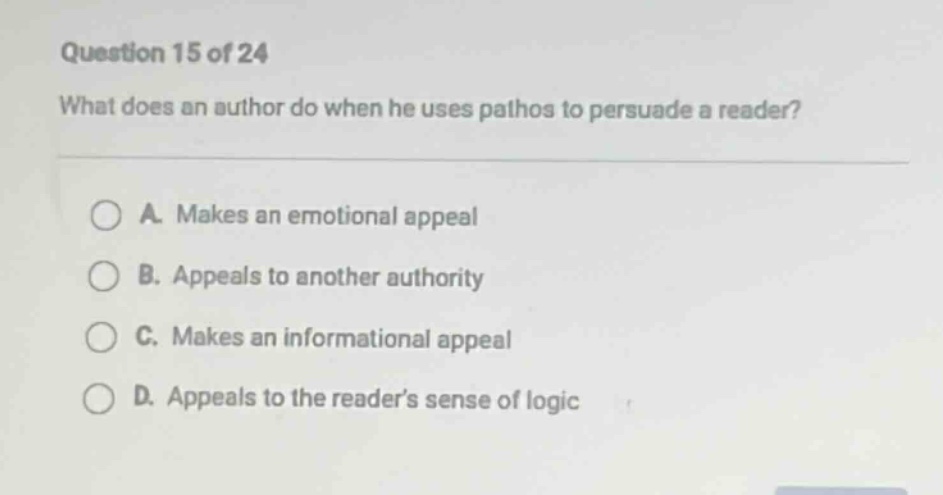 question 15 of 24 what does an author do when he uses pathos to persuade a reader? a. makes an emotional appeal b. appeals to another authority c. makes an informational appeal d. appeals to the reader’s sense of logic