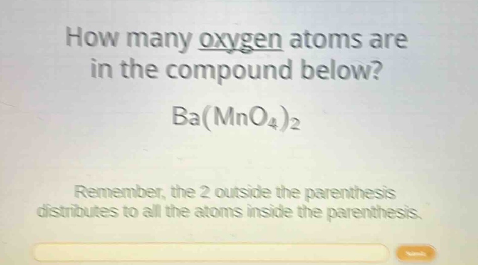 how many oxygen atoms are in the compound below? ba(mno4)2 remember, the 2 outside the parenthesis distributes to all the atoms inside the parenthesis.