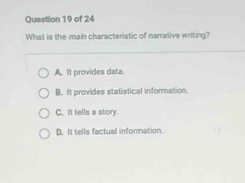 question 19 of 24 what is the main characteristic of narrative writing? a. it provides data. b. it provides statistical information. c. it tells a story. d. it tells factual information.