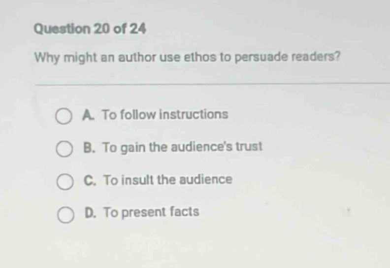 question 20 of 24 why might an author use ethos to persuade readers? a. to follow instructions b. to gain the audiences trust c. to insult the audience d. to present facts