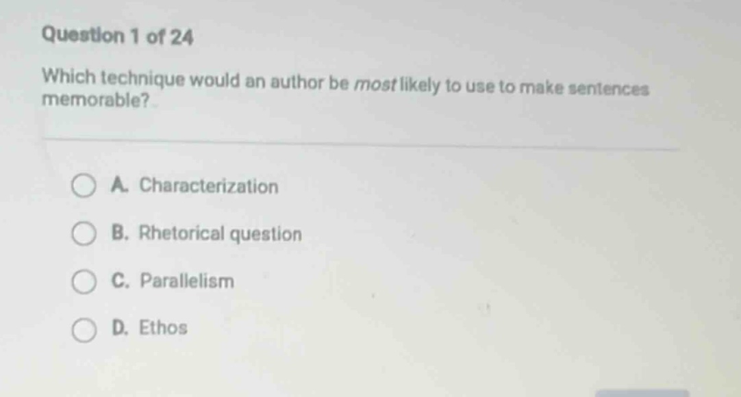 question 1 of 24 which technique would an author be most likely to use to make sentences memorable? a. characterization b. rhetorical question c. parallelism d. ethos