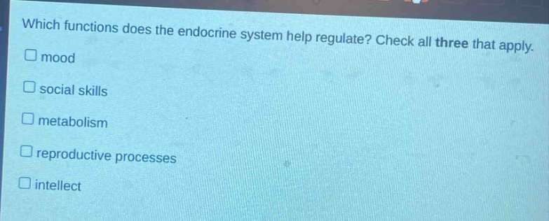 which functions does the endocrine system help regulate? check all three that apply. mood social skills metabolism reproductive processes intellect