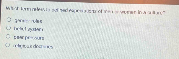 which term refers to defined expectations of men or women in a culture?\n gender roles\n belief system\n peer pressure\n religious doctrines