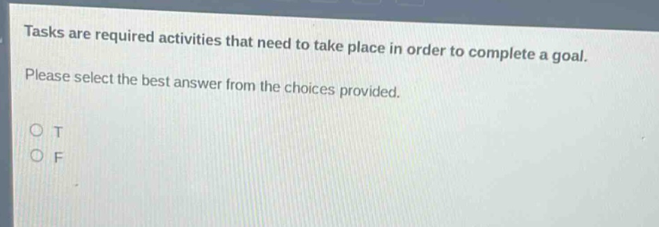 tasks are required activities that need to take place in order to complete a goal. please select the best answer from the choices provided. o t o f