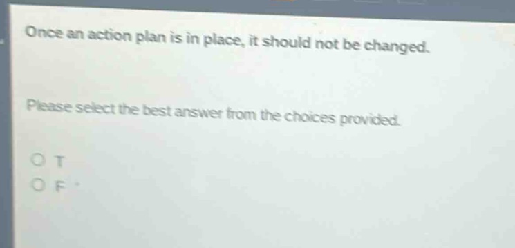 once an action plan is in place, it should not be changed. please select the best answer from the choices provided. o t o f
