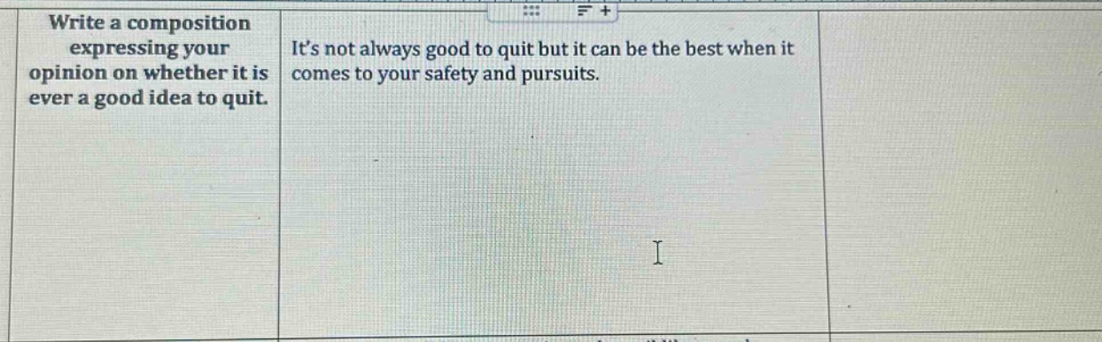 write a composition expressing your opinion on whether it is ever a good idea to quit. its not always good to quit but it can be the best when it comes to your safety and pursuits.