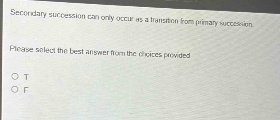 secondary succession can only occur as a transition from primary succession. please select the best answer from the choices provided o t o f