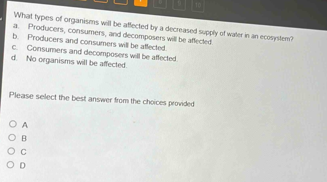 what types of organisms will be affected by a decreased supply of water in an ecosystem? a. producers, consumers, and decomposers will be affected. b. producers and consumers will be affected. c. consumers and decomposers will be affected. d. no organisms will be affected. please select the best answer from the choices provided a b c d