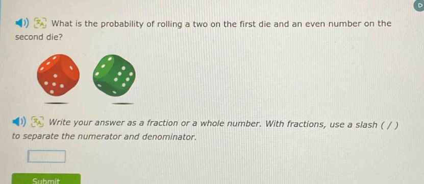 what is the probability of rolling a two on the first die and an even number on the second die? write your answer as a fraction or a whole number. with fractions, use a slash ( / ) to separate the numerator and denominator.