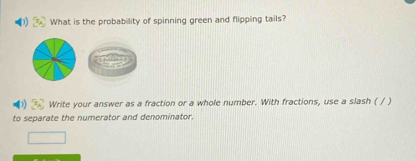 what is the probability of spinning green and flipping tails? write your answer as a fraction or a whole number. with fractions, use a slash ( / ) to separate the numerator and denominator.