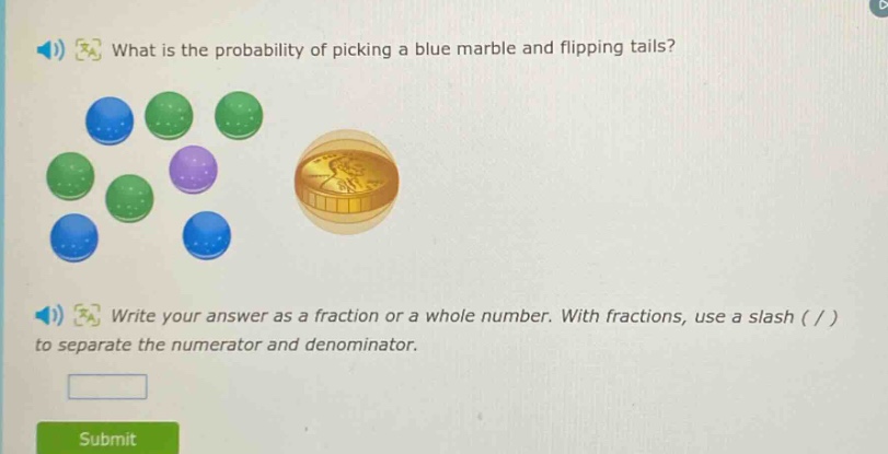what is the probability of picking a blue marble and flipping tails? write your answer as a fraction or a whole number. with fractions, use a slash ( / ) to separate the numerator and denominator.