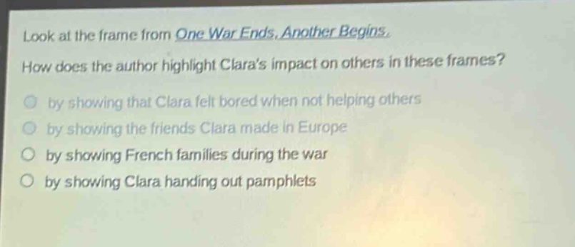 look at the frame from one war ends, another begins. how does the author highlight claras impact on others in these frames? by showing that clara felt bored when not helping others by showing the friends clara made in europe by showing french families during the war by showing clara handing out pamphlets