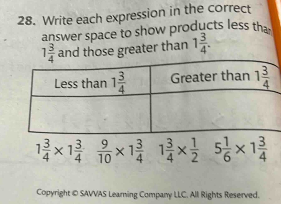 28. write each expression in the correct answer space to show products less than 1 3/4 and those greater than 1 3/4. less than 1 3/4 greater than 1 3/4 1 3/4×1 3/4 9/10×1 3/4 1 3/4×1/2 5 1/6×1 3/4 copyright © savvas learning company llc. all rights reserved.