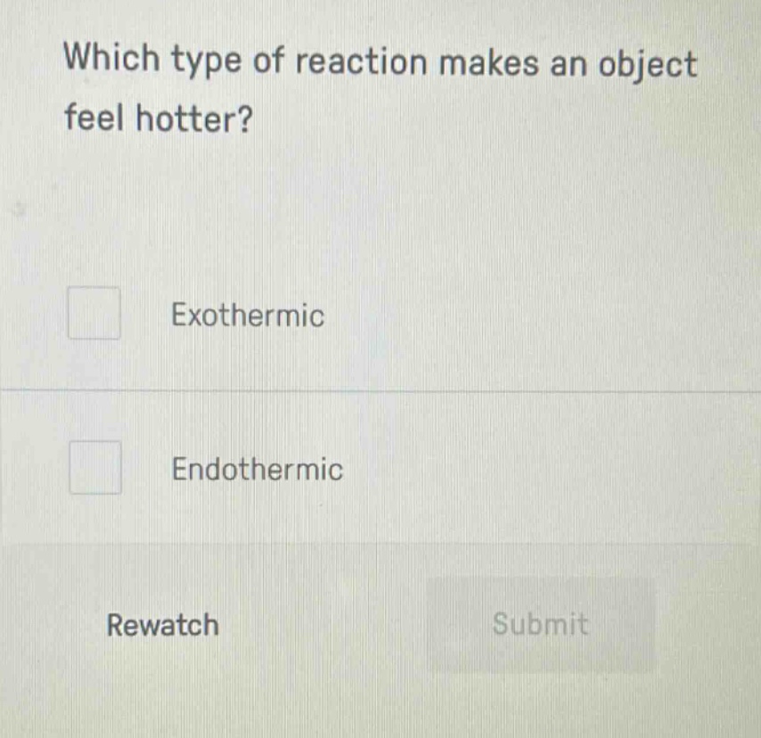which type of reaction makes an object feel hotter? exothermic endothermic rewatch submit