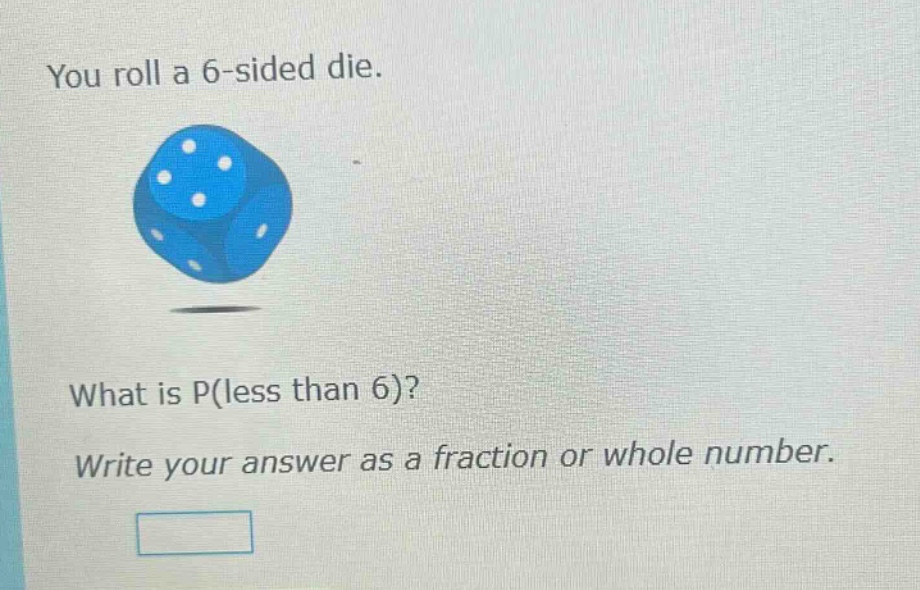 you roll a 6 - sided die. what is p(less than 6)? write your answer as a fraction or whole number.