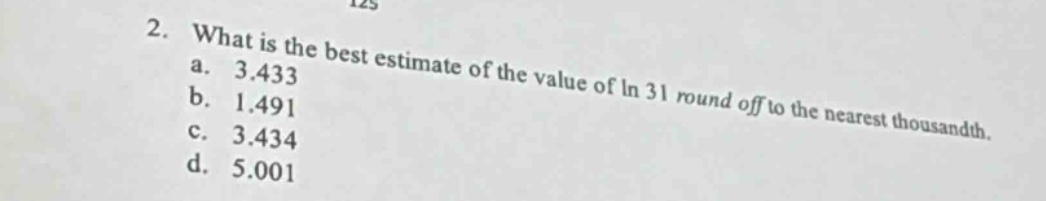 2. what is the best estimate of the value of ln 31 round off to the nearest thousandth. a. 3.433 b. 1.491 c. 3.434 d. 5.001