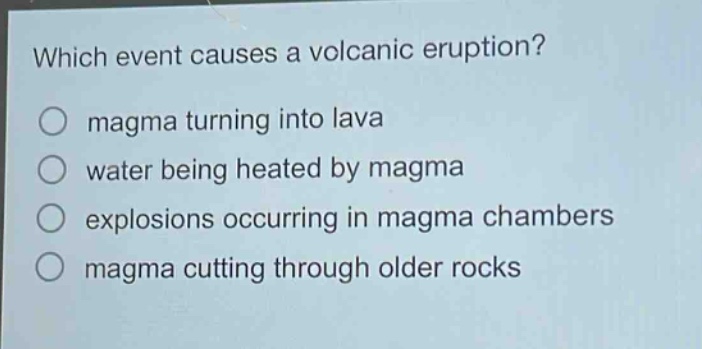 which event causes a volcanic eruption? magma turning into lava water being heated by magma explosions occurring in magma chambers magma cutting through older rocks