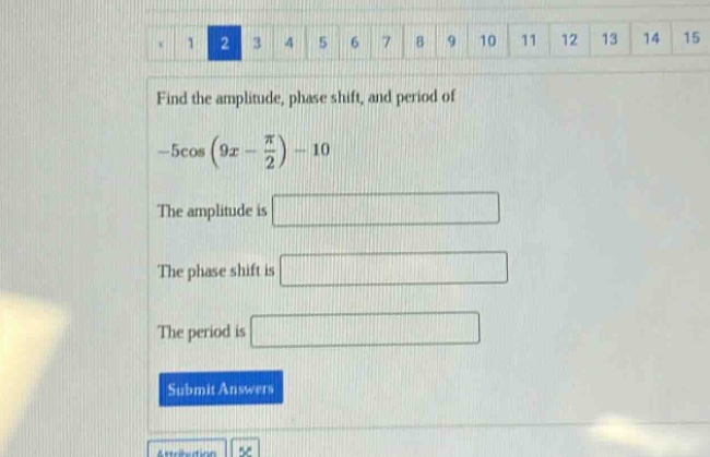 find the amplitude, phase shift, and period of -5cos(9x - π/2) - 10. the amplitude is. the phase shift is. the period is. submit answers