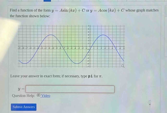find a function of the form y = asin (kx) + c or y = acos (kx) + c whose graph matches the function shown below: leave your answer in exact form; if necessary, type pi for π. y = question help: video submit answers