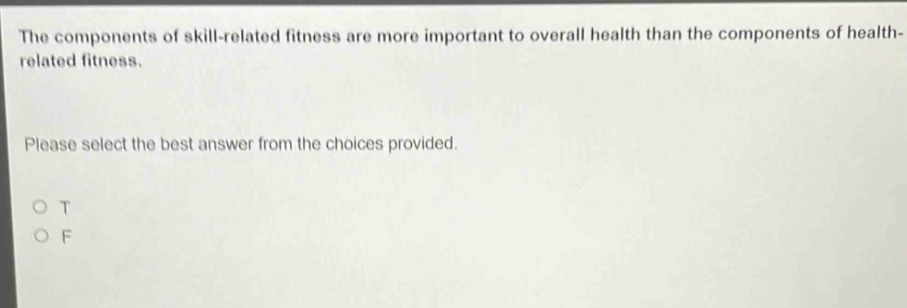 the components of skill - related fitness are more important to overall health than the components of health - related fitness. please select the best answer from the choices provided. o t o f