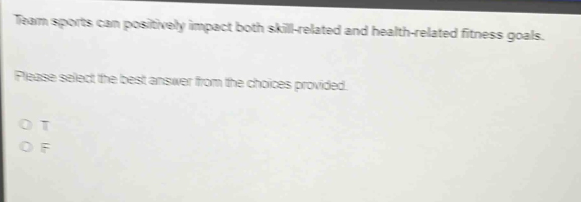 team sports can positively impact both skill - related and health - related fitness goals. please select the best answer from the choices provided. o t o f