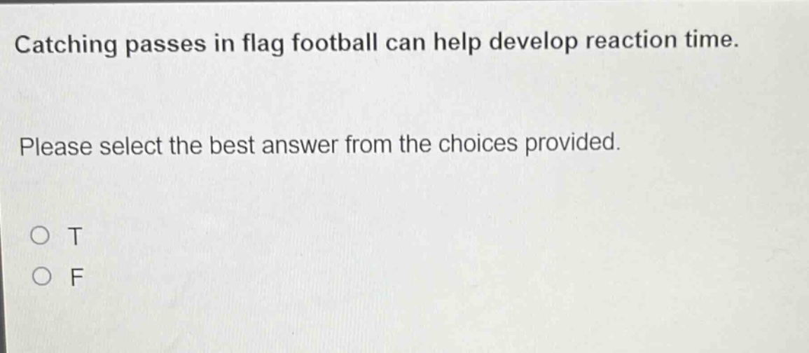 catching passes in flag football can help develop reaction time. please select the best answer from the choices provided. o t o f