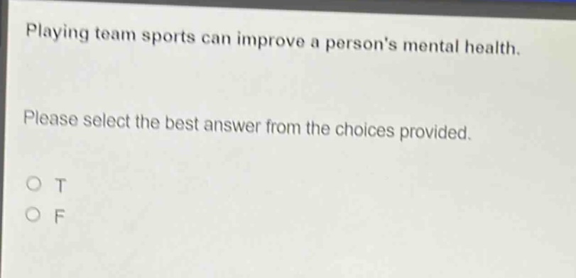 playing team sports can improve a persons mental health. please select the best answer from the choices provided. o t o f