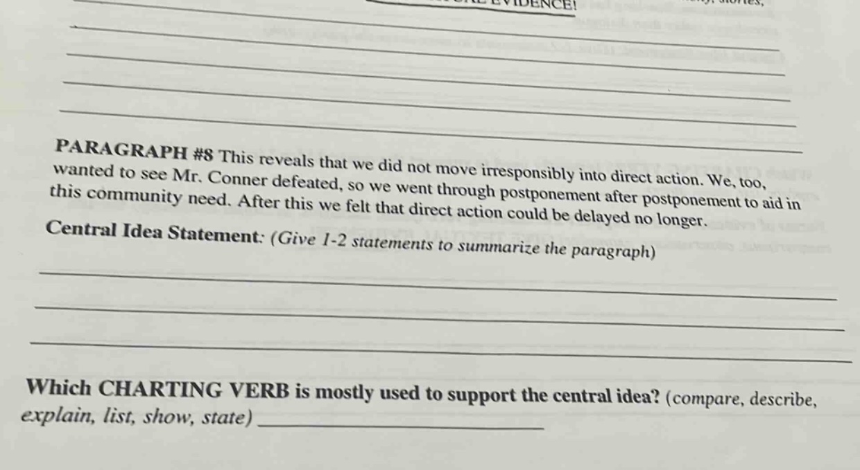 paragraph #8 this reveals that we did not move irresponsibly into direct action. we, too, wanted to see mr. conner defeated, so we went through postponement after postponement to aid in this community need. after this we felt that direct action could be delayed no longer. central idea statement: (give 1 - 2 statements to summarize the paragraph) which charting verb is mostly used to support the central idea? (compare, describe, explain, list, show, state)