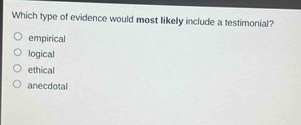 which type of evidence would most likely include a testimonial?\no empirical\no logical\no ethical\no anecdotal