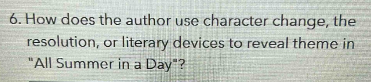 6. how does the author use character change, the resolution, or literary devices to reveal theme in \all summer in a day\?